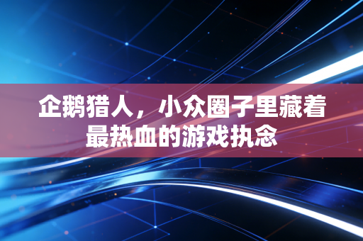 企鹅猎人，小众圈子里藏着最热血的游戏执念