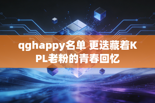 qghappy名单 更迭藏着KPL老粉的青春回忆