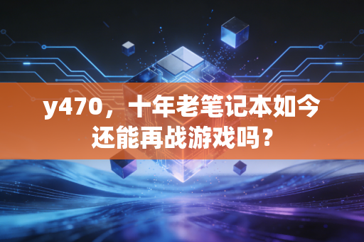 y470，十年老笔记本如今还能再战游戏吗？
