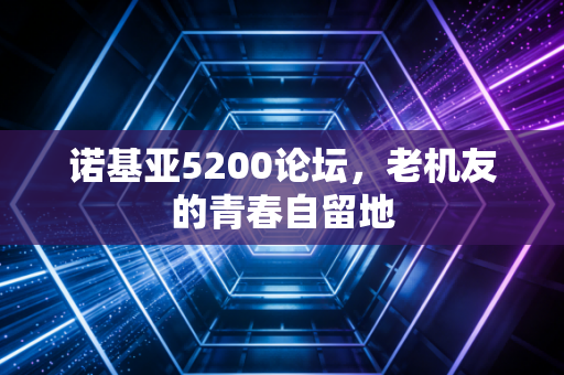 诺基亚5200论坛，老机友的青春自留地