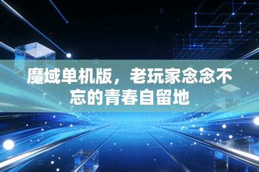 魔域单机版，老玩家念念不忘的青春自留地