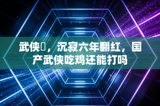 武侠乂，沉寂六年翻红，国产武侠吃鸡还能打吗