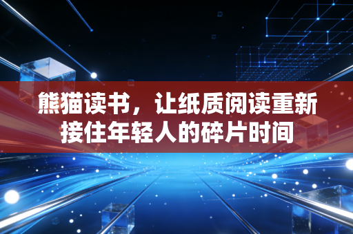 熊猫读书，让纸质阅读重新接住年轻人的碎片时间