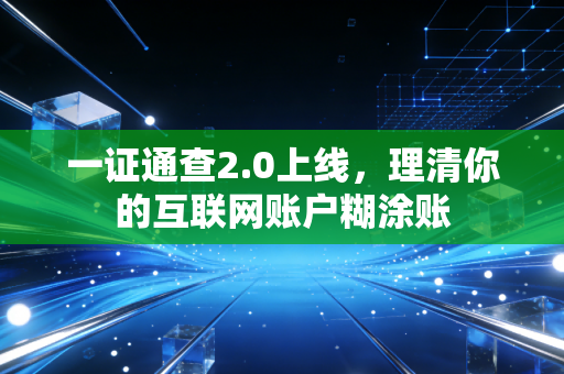 一证通查2.0上线，理清你的互联网账户糊涂账