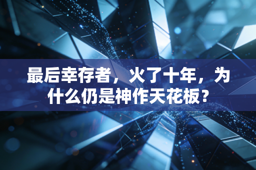 最后幸存者，火了十年，为什么仍是神作天花板？