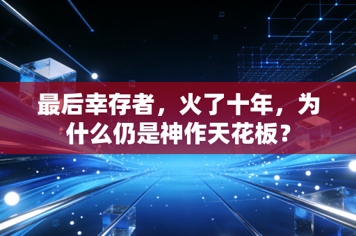 最后幸存者，火了十年，为什么仍是神作天花板？