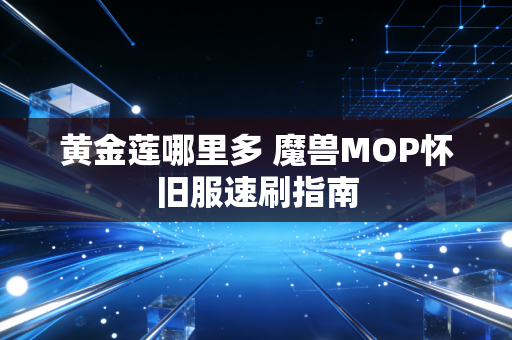 黄金莲哪里多 魔兽MOP怀旧服速刷指南