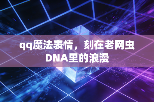 qq魔法表情，刻在老网虫DNA里的浪漫