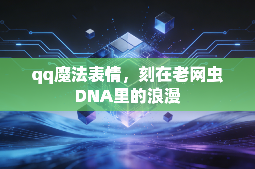 qq魔法表情，刻在老网虫DNA里的浪漫