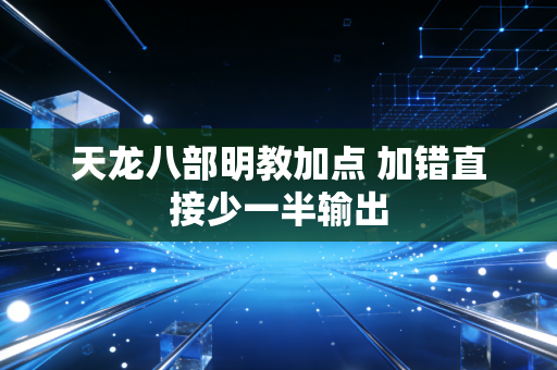天龙八部明教加点 加错直接少一半输出