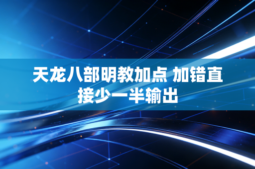 天龙八部明教加点 加错直接少一半输出