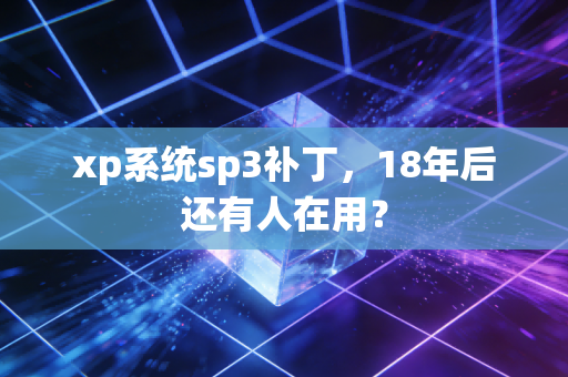 xp系统sp3补丁，18年后还有人在用？
