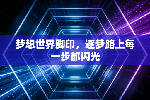 梦想世界脚印,逐梦路上每一步都闪光