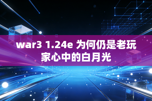 war3 1.24e 为何仍是老玩家心中的白月光