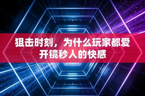 狙击时刻，为什么玩家都爱开镜秒人的快感