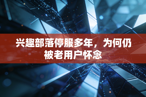 兴趣部落停服多年，为何仍被老用户怀念