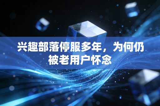 兴趣部落停服多年，为何仍被老用户怀念