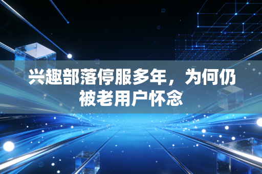 兴趣部落停服多年，为何仍被老用户怀念