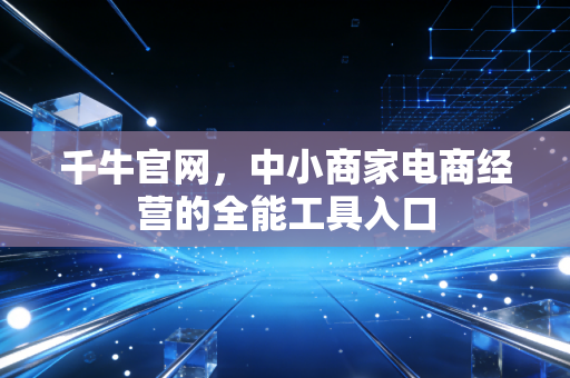 千牛官网，中小商家电商经营的全能工具入口