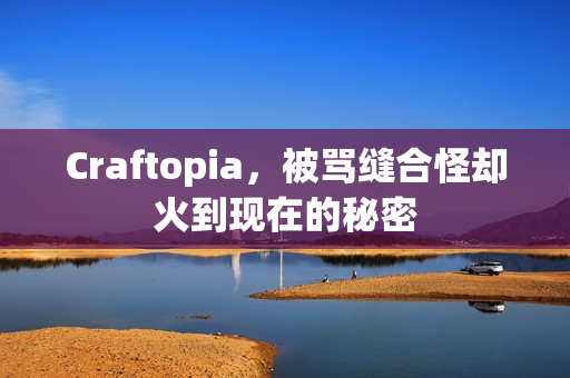 Craftopia，被骂缝合怪却火到现在的秘密
