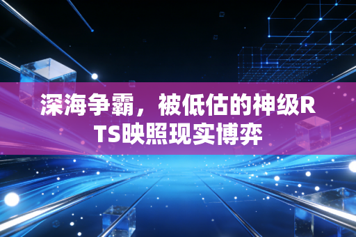 深海争霸，被低估的神级RTS映照现实博弈