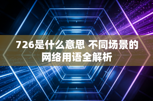 726是什么意思 不同场景的网络用语全解析