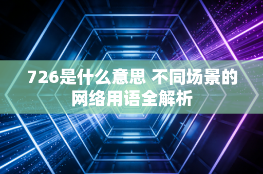 726是什么意思 不同场景的网络用语全解析