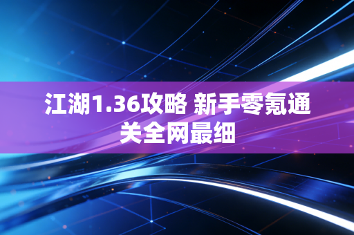 江湖1.36攻略 新手零氪通关全网最细
