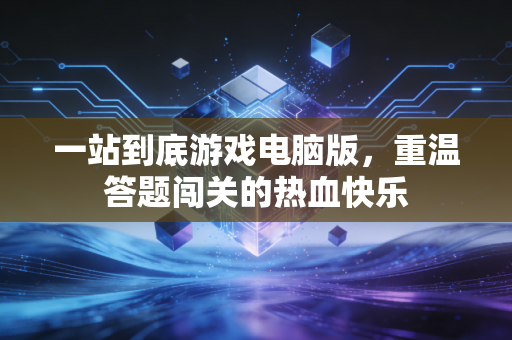一站到底游戏电脑版，重温答题闯关的热血快乐