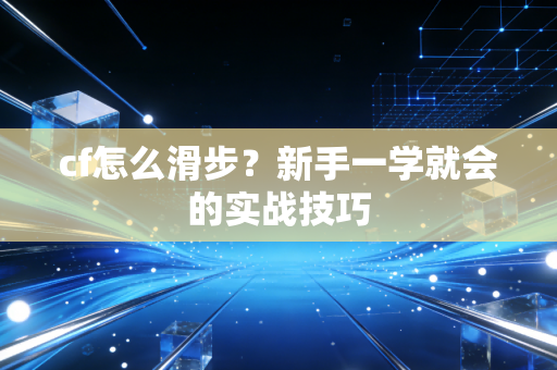 cf怎么滑步？新手一学就会的实战技巧