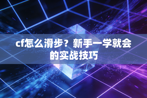 cf怎么滑步？新手一学就会的实战技巧