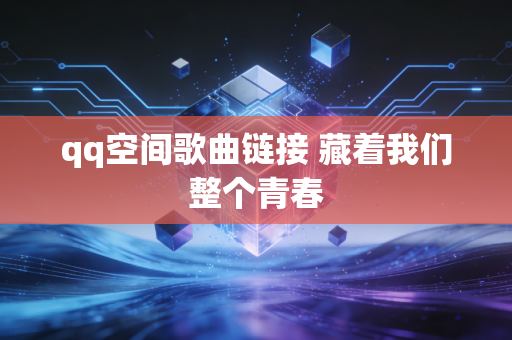 qq空间歌曲链接 藏着我们整个青春