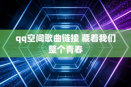 qq空间歌曲链接 藏着我们整个青春