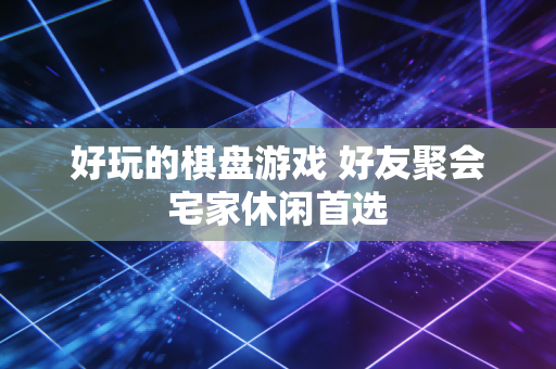 好玩的棋盘游戏 好友聚会宅家休闲首选