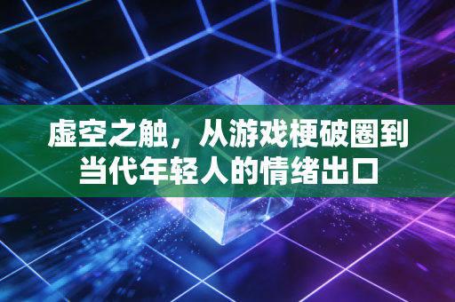 虚空之触，从游戏梗破圈到当代年轻人的情绪出口