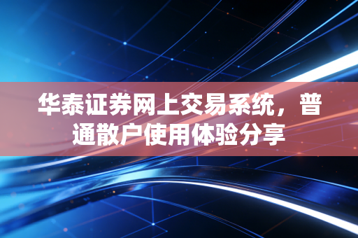 华泰证券网上交易系统，普通散户使用体验分享