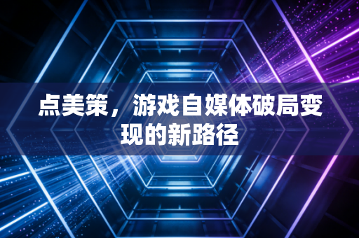 点美策，游戏自媒体破局变现的新路径