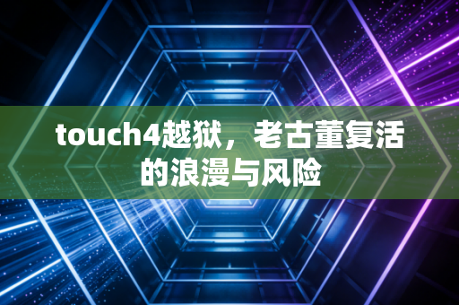touch4越狱，老古董复活的浪漫与风险