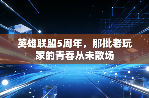 英雄联盟5周年，那批老玩家的青春从未散场