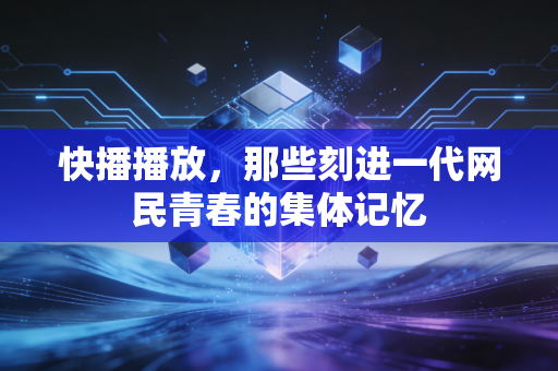 快播播放，那些刻进一代网民青春的集体记忆