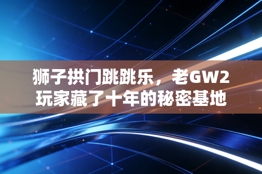 狮子拱门跳跳乐，老GW2玩家藏了十年的秘密基地