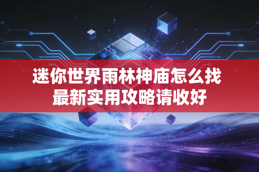 迷你世界雨林神庙怎么找 最新实用攻略请收好
