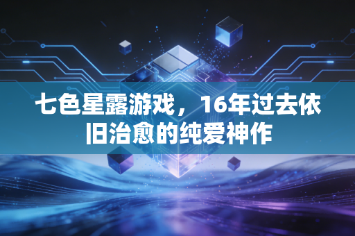 七色星露游戏，16年过去依旧治愈的纯爱神作