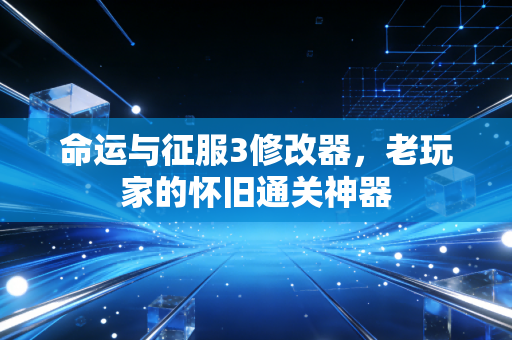 命运与征服3修改器，老玩家的怀旧通关神器