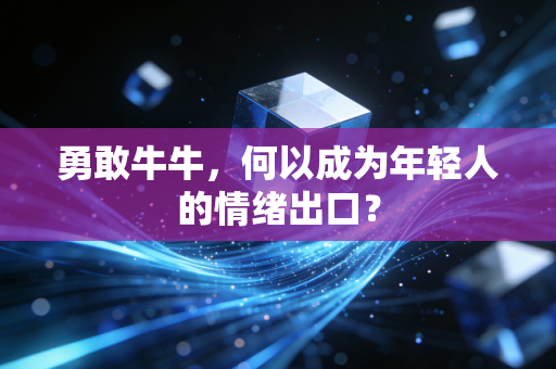 勇敢牛牛，何以成为年轻人的情绪出口？