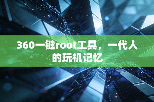 360一键root工具，一代人的玩机记忆