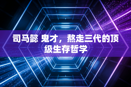 司马懿 鬼才，熬走三代的顶级生存哲学