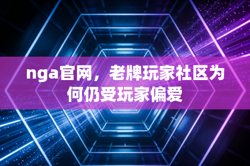 nga官网，老牌玩家社区为何仍受玩家偏爱
