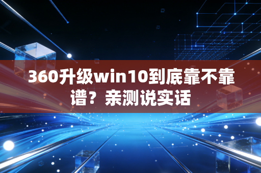 360升级win10到底靠不靠谱？亲测说实话