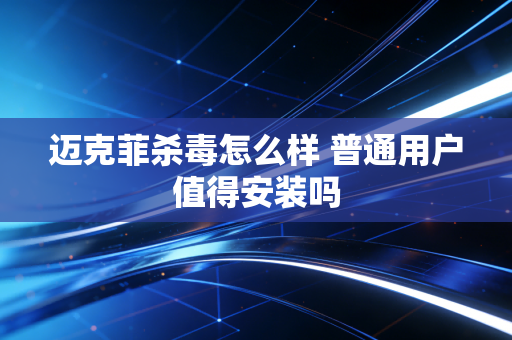 迈克菲杀毒怎么样 普通用户值得安装吗